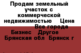 Продам земельный участок с коммерческой недвижимостью  › Цена ­ 400 000 - Все города Бизнес » Другое   . Брянская обл.,Брянск г.